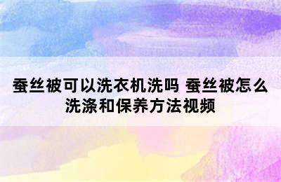 蚕丝被可以洗衣机洗吗 蚕丝被怎么洗涤和保养方法视频